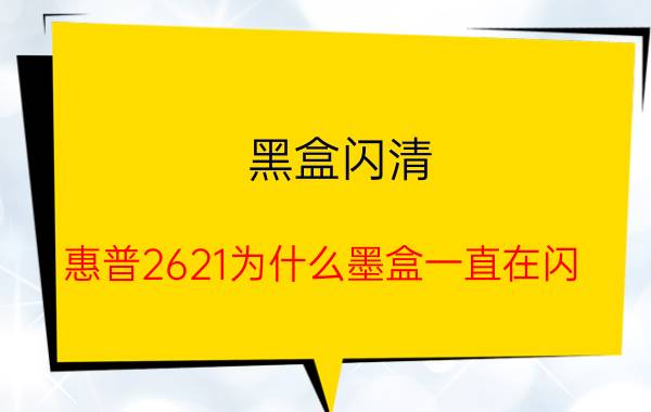 黑盒闪清 惠普2621为什么墨盒一直在闪？